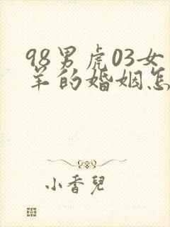 98男虎03女羊的婚姻怎么样