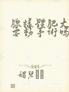 腺样体肥大有必要动手术吗