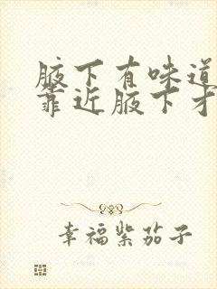 腋下有味道但是靠近腋下才能闻到