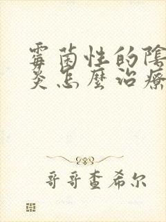 霉菌性的阴道发炎怎么治疗