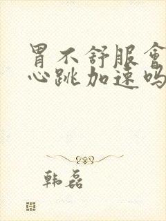 胃不舒服会心慌心跳加速吗