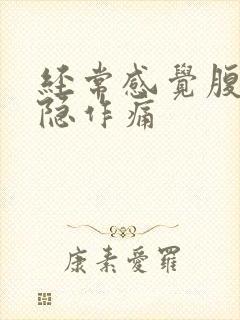 经常感觉腹部隐隐作痛