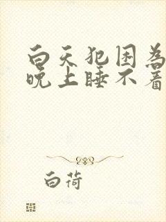 白天犯困为什么晚上睡不着