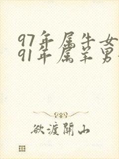 97年属牛女和91年属羊男婚姻和吗