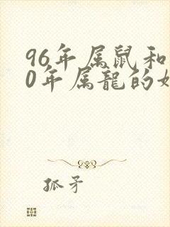 96年属鼠和00年属龙的姻缘如何