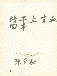 精子上有血怎么回事