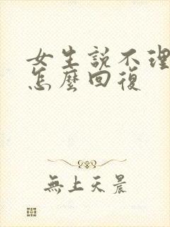 女生说不理我了怎么回复