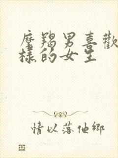 摩羯男喜欢什么样的女生