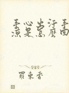 手心出汗手脚冰凉是怎么回事