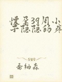 怀孕39周小肚子隐隐的疼怎么回事