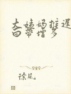 大姨妈推迟6天白带增多