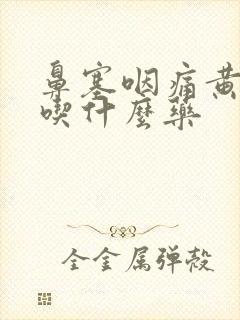 鼻塞咽痛黄鼻涕吃什么药