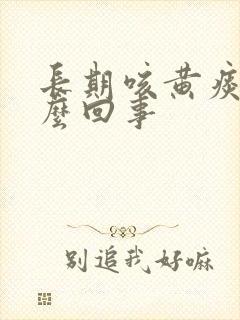 长期咳黄痰是怎么回事