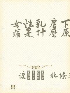 女性乳房下面疼痛是什么原因