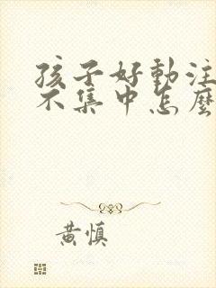 孩子好动注意力不集中怎么回事封面