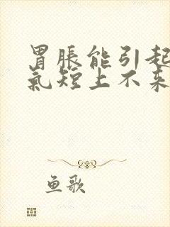 胃胀能引起胸闷气短上不来气吗