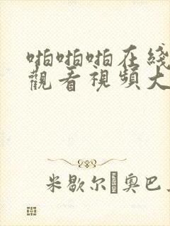 啪啪啪在线免费观看视频大全