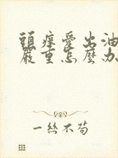 头痒爱出油掉发严重怎么办