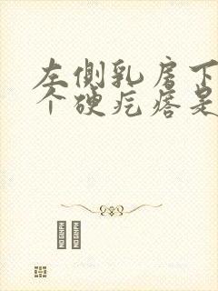 左侧乳房下边有个硬疙瘩是怎么回事