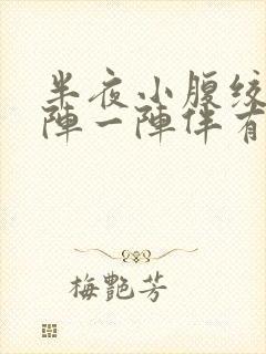 半夜小腹绞痛一阵一阵伴有刺痛感