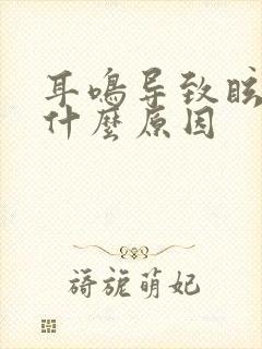 耳鸣导致眩晕是什么原因