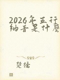 2026年五行纳音是什么命