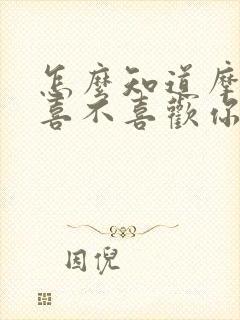 怎么知道摩羯男喜不喜欢你