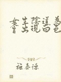 女生阴道为什么会出现白色的东西