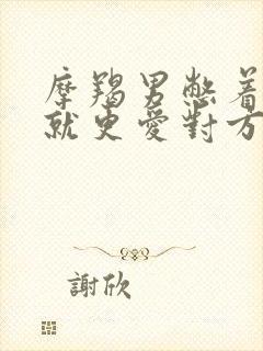 摩羯男憋着憋着就更爱对方了