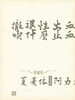 撤退性出血不停吃什么止血药封面