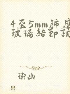 4至5mm肺磨玻璃结节该怎么办