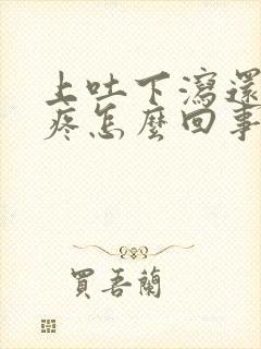 上吐下泻还肚子疼怎么回事