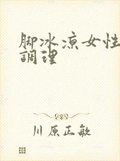 脚冰凉女性怎么调理