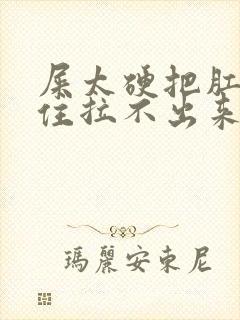 屎太硬把肛门堵住拉不出来怎么办