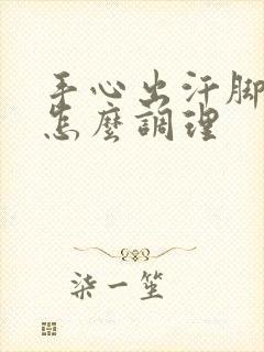 手心出汗脚冰凉怎么调理