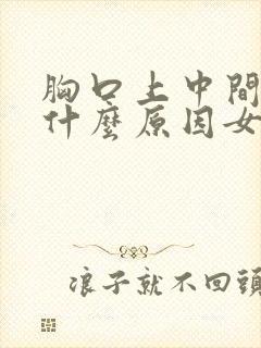 胸口上中间疼是什么原因女性