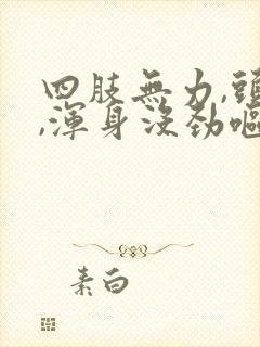 四肢无力,头晕,浑身没劲呕吐