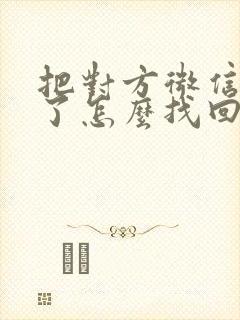 把对方微信拉黑了怎么找回来