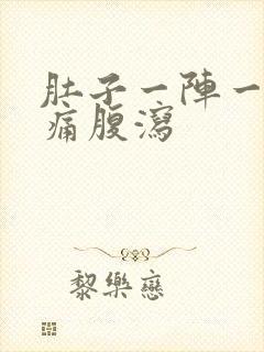 肚子一阵一阵的痛腹泻