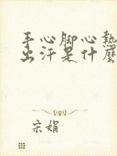 手心脚心热容易出汗是什么原因