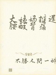 大姨妈推迟四天腰酸背痛