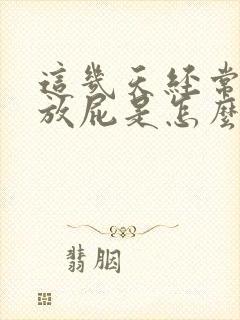 这几天经常打嗝放屁是怎么回事