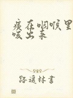 痰在咽喉里怎么咳出来