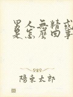 男人无精或少精是怎么回事啊封面