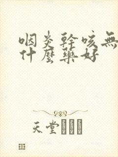 咽炎干咳无痰吃什么药好