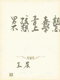 男孩青春期叛逆不想上学怎么办