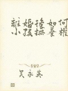 离婚后如何争取小孩抚养权