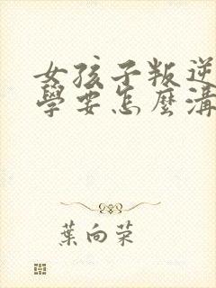 女孩子叛逆期厌学要怎么沟通和解决封面