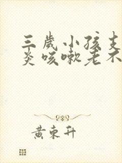 三岁小孩支气管炎咳嗽老不好怎么办