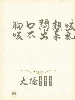 胸口闷想咳嗽又咳不出来气短